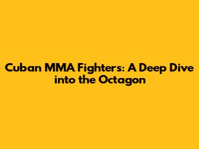 Cuban MMA Fighters: A Deep Dive into the Octagon