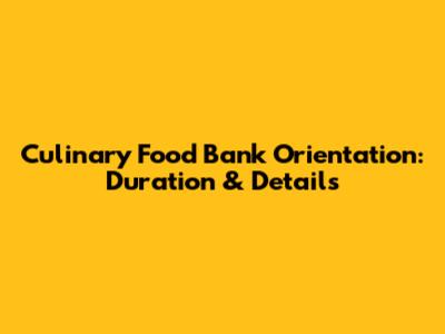Culinary Food Bank Orientation: Duration & Details
