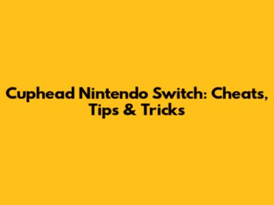 Cuphead Nintendo Switch: Cheats, Tips & Tricks