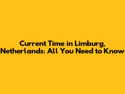 Current Time in Limburg, Netherlands: All You Need to Know