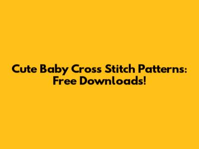 Cute Baby Cross Stitch Patterns: Free Downloads!