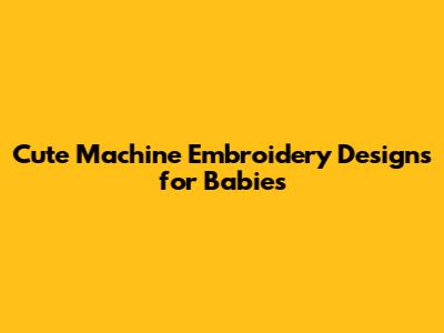 Cute Machine Embroidery Designs for Babies