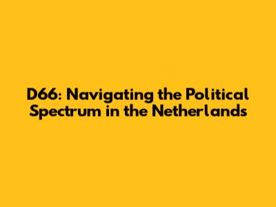 D66: Navigating the Political Spectrum in the Netherlands