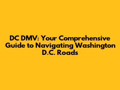DC DMV: Your Comprehensive Guide to Navigating Washington D.C. Roads