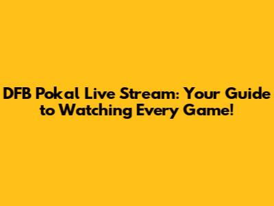DFB Pokal Live Stream: Your Guide to Watching Every Game!