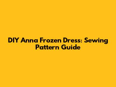 DIY Anna Frozen Dress: Sewing Pattern Guide