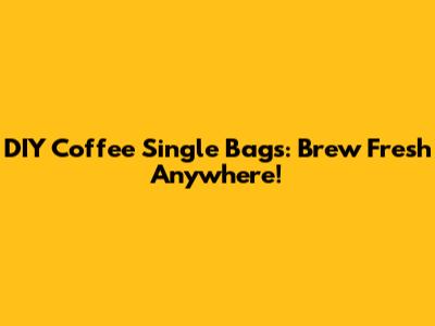 DIY Coffee Single Bags: Brew Fresh Anywhere!