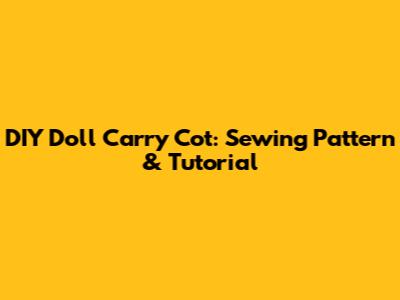DIY Doll Carry Cot: Sewing Pattern & Tutorial