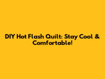 DIY Hot Flash Quilt: Stay Cool & Comfortable!