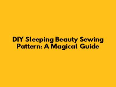 DIY Sleeping Beauty Sewing Pattern: A Magical Guide