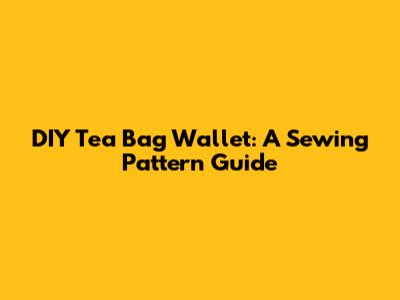 DIY Tea Bag Wallet: A Sewing Pattern Guide