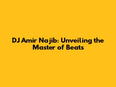 DJ Amir Najib: Unveiling the Master of Beats