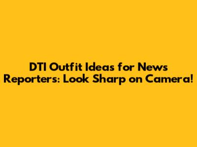 DTI Outfit Ideas for News Reporters: Look Sharp on Camera!