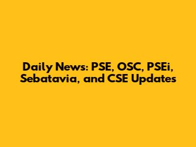 Daily News: PSE, OSC, PSEi, Sebatavia, and CSE Updates