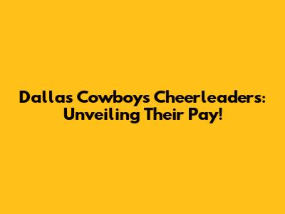 Dallas Cowboys Cheerleaders: Unveiling Their Pay!