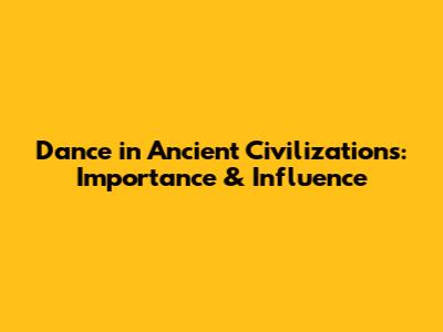 Dance in Ancient Civilizations: Importance & Influence