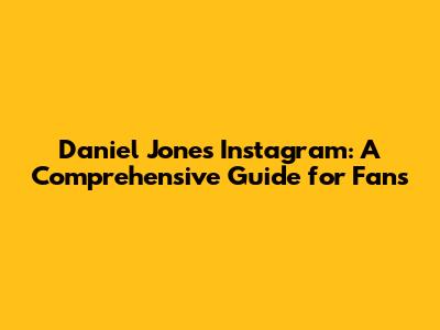 Daniel Jones' Instagram: A Comprehensive Guide for Fans
