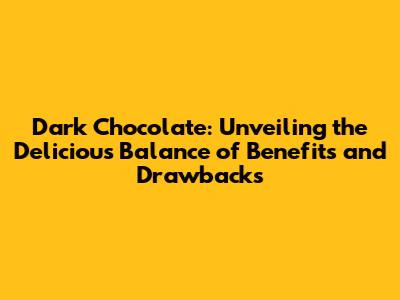 Dark Chocolate: Unveiling the Delicious Balance of Benefits and Drawbacks