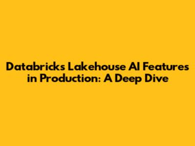 Databricks Lakehouse AI Features in Production: A Deep Dive