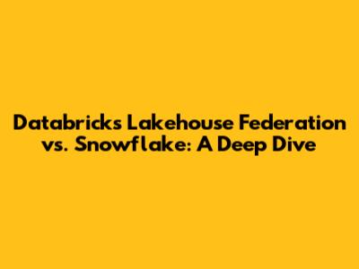 Databricks Lakehouse Federation vs. Snowflake: A Deep Dive
