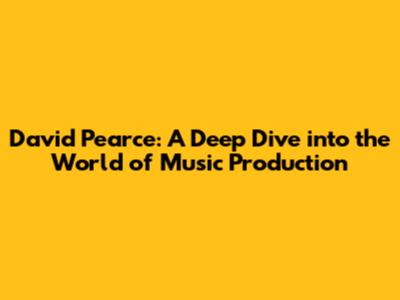 David Pearce: A Deep Dive into the World of Music Production