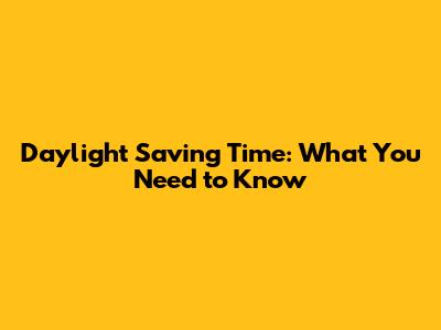 Daylight Saving Time: What You Need to Know