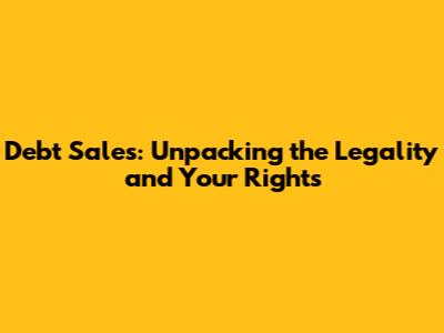 Debt Sales: Unpacking the Legality and Your Rights