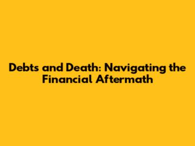 Debts and Death: Navigating the Financial Aftermath