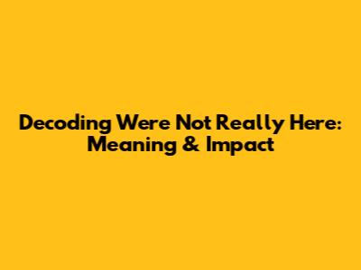 Decoding 'We're Not Really Here': Meaning & Impact
