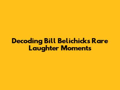Decoding Bill Belichick's Rare Laughter Moments