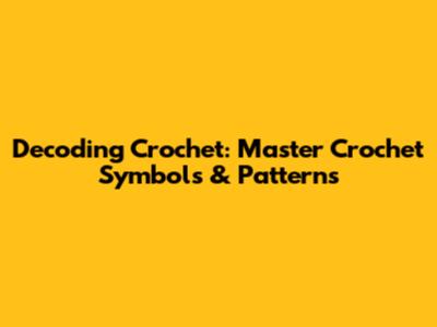 Decoding Crochet: Master Crochet Symbols & Patterns