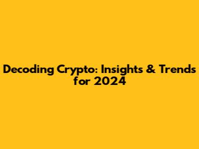 Decoding Crypto: Insights & Trends for 2024