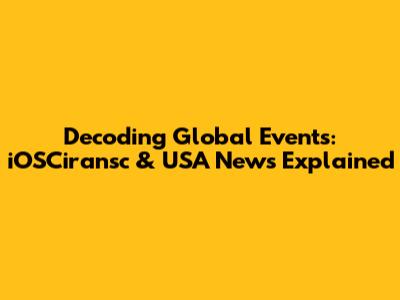 Decoding Global Events: iOSCiransc & USA News Explained