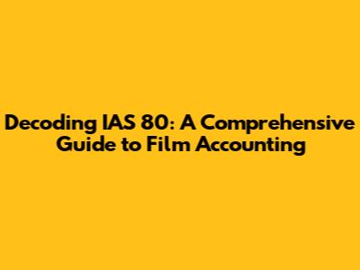 Decoding IAS 80: A Comprehensive Guide to Film Accounting