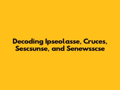 Decoding Ipseolasse, Cruces, Sescsunse, and Senewsscse