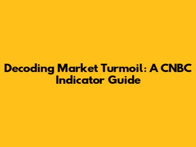 Decoding Market Turmoil: A CNBC Indicator Guide