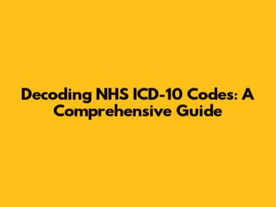 Decoding NHS ICD-10 Codes: A Comprehensive Guide