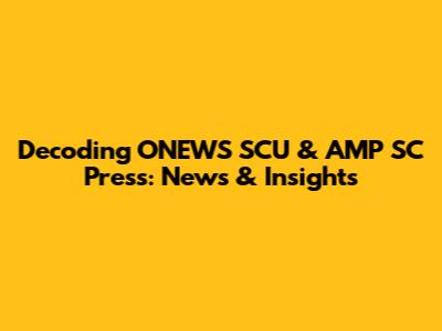 Decoding ONEWS SCU & AMP SC Press: News & Insights
