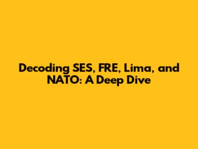 Decoding SES, FRE, Lima, and NATO: A Deep Dive