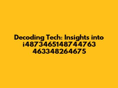 Decoding Tech: Insights into i4873465148744763 463348264675