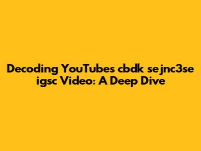 Decoding YouTube's 'cbdk sejnc3se igsc' Video: A Deep Dive