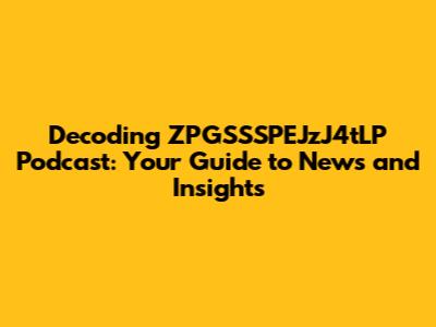 Decoding ZPGSSSPEJzJ4tLP Podcast: Your Guide to News and Insights