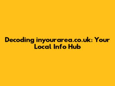 Decoding inyourarea.co.uk: Your Local Info Hub