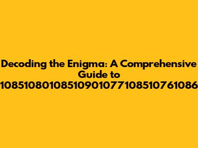 Decoding the Enigma: A Comprehensive Guide to 10851080108510901077108510761086