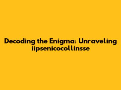Decoding the Enigma: Unraveling 'iipsenicocollinsse'