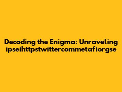 Decoding the Enigma: Unraveling ipseihttpstwittercommetafiorgse