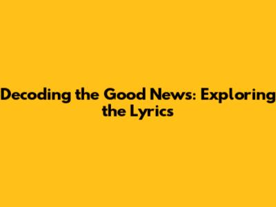Decoding the Good News: Exploring the Lyrics