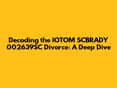 Decoding the IOTOM SCBRADY 002639SC Divorce: A Deep Dive