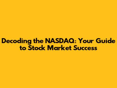 Decoding the NASDAQ: Your Guide to Stock Market Success
