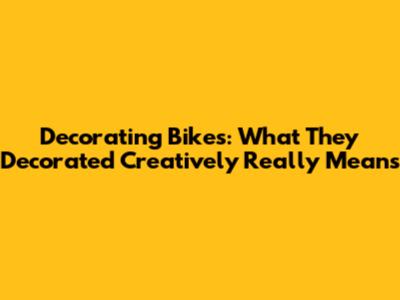 Decorating Bikes: What 'They Decorated Creatively' Really Means